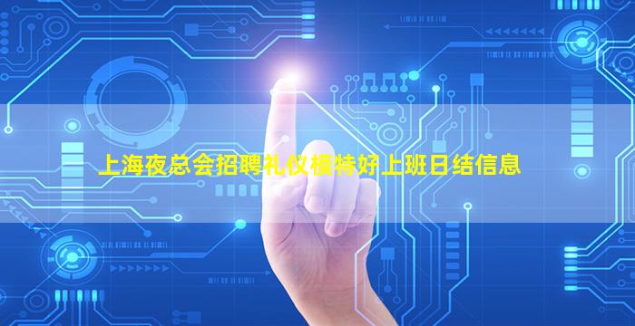 上海夜总会招聘礼仪模特好上班日结信息